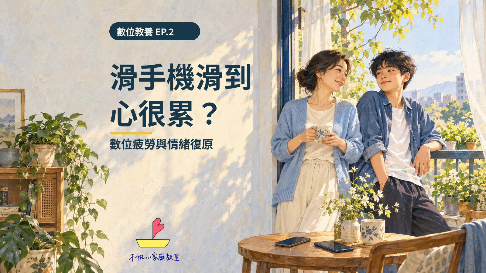 數位教養EP.2概念手繪封面：母親與青少年在陽台休息，手機放在木桌上；標題為滑手機滑到心很累？數位疲勞與情緒復原，附正式不帆心家庭教室Logo。